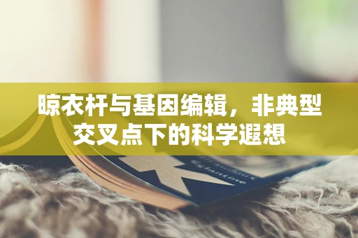 晾衣杆与基因编辑，非典型交叉点下的科学遐想