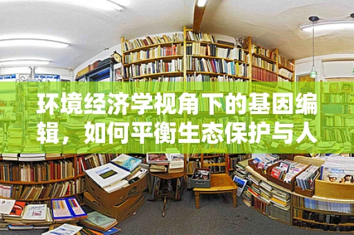 环境经济学视角下的基因编辑，如何平衡生态保护与人类福祉？