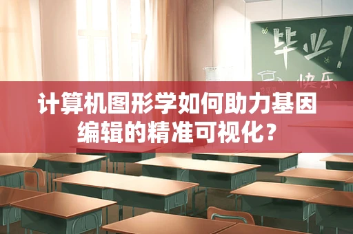 计算机图形学如何助力基因编辑的精准可视化？