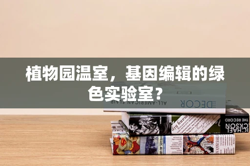 植物园温室，基因编辑的绿色实验室？