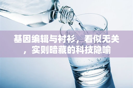 基因编辑与衬衫，看似无关，实则暗藏的科技隐喻