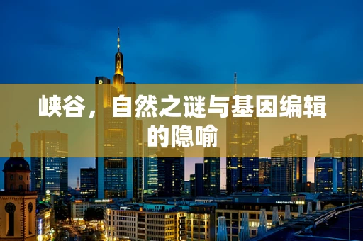 峡谷，自然之谜与基因编辑的隐喻