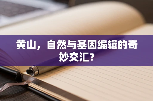黄山，自然与基因编辑的奇妙交汇？