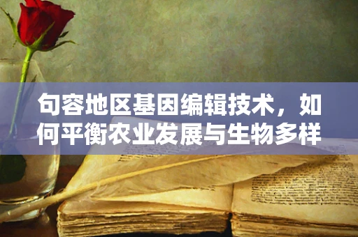 句容地区基因编辑技术，如何平衡农业发展与生物多样性保护？
