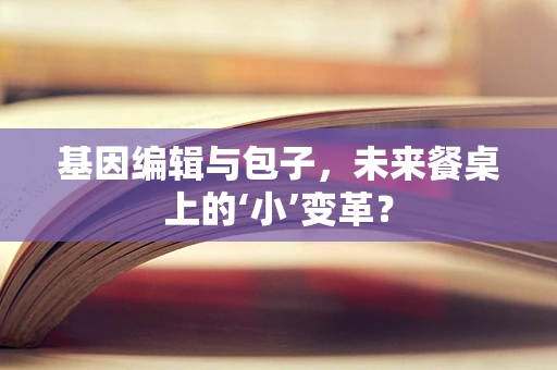 基因编辑与包子，未来餐桌上的‘小’变革？