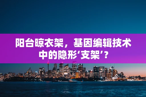 阳台晾衣架，基因编辑技术中的隐形‘支架’？