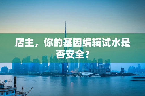 店主，你的基因编辑试水是否安全？
