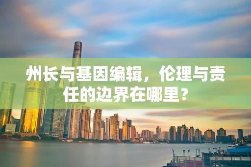 州长与基因编辑，伦理与责任的边界在哪里？