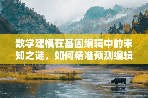 数学建模在基因编辑中的未知之谜，如何精准预测编辑效果？