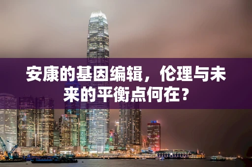 安康的基因编辑，伦理与未来的平衡点何在？