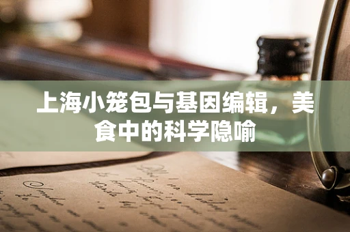 上海小笼包与基因编辑，美食中的科学隐喻