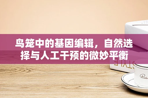 鸟笼中的基因编辑，自然选择与人工干预的微妙平衡