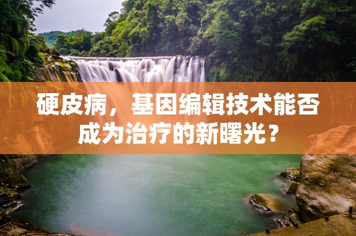 硬皮病，基因编辑技术能否成为治疗的新曙光？