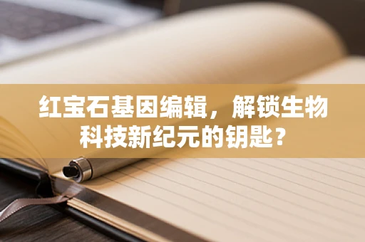 红宝石基因编辑，解锁生物科技新纪元的钥匙？
