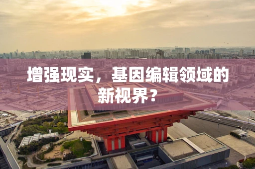 增强现实，基因编辑领域的新视界？