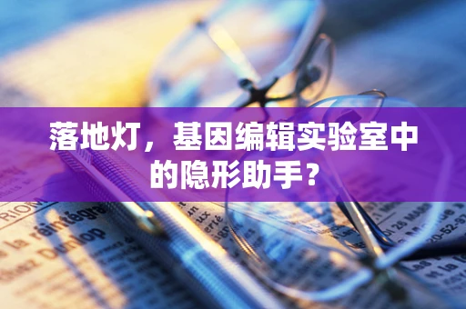 落地灯，基因编辑实验室中的隐形助手？