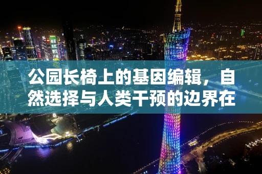 公园长椅上的基因编辑，自然选择与人类干预的边界在哪里？
