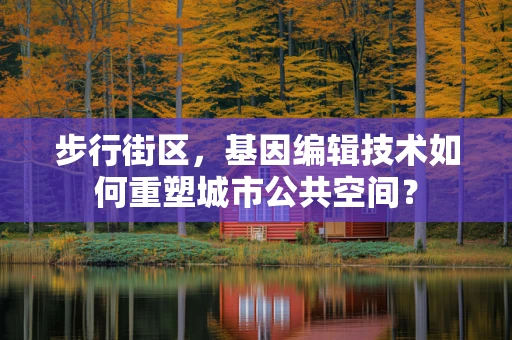 步行街区，基因编辑技术如何重塑城市公共空间？