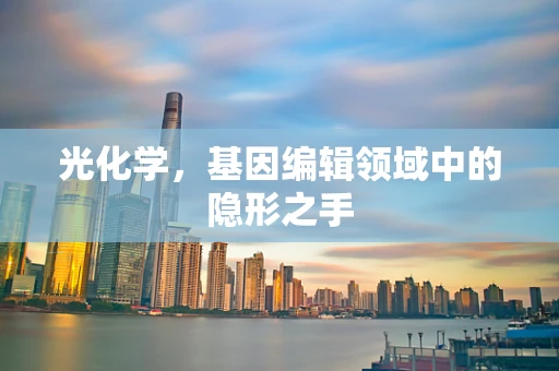 光化学，基因编辑领域中的隐形之手