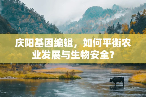 庆阳基因编辑，如何平衡农业发展与生物安全？