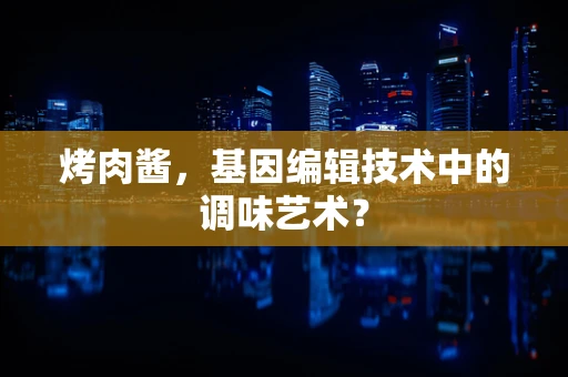 烤肉酱，基因编辑技术中的调味艺术？