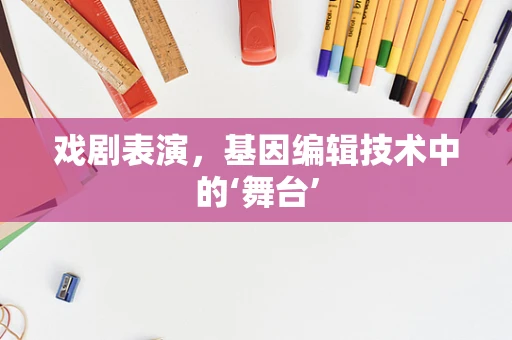 戏剧表演，基因编辑技术中的‘舞台’