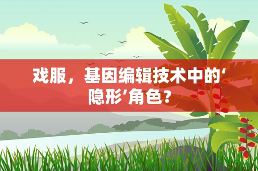 戏服，基因编辑技术中的‘隐形’角色？