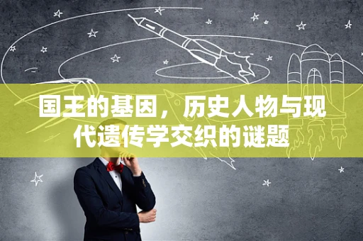 国王的基因，历史人物与现代遗传学交织的谜题
