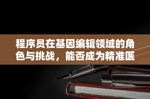 程序员在基因编辑领域的角色与挑战，能否成为精准医疗的幕后英雄？