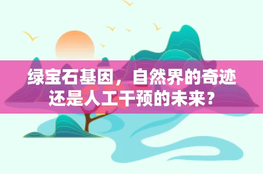绿宝石基因，自然界的奇迹还是人工干预的未来？
