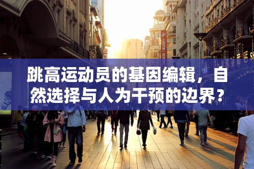跳高运动员的基因编辑，自然选择与人为干预的边界？