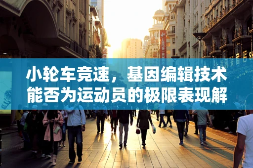 小轮车竞速，基因编辑技术能否为运动员的极限表现解锁新可能？