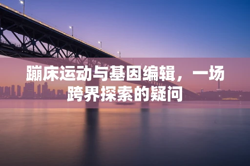 蹦床运动与基因编辑，一场跨界探索的疑问