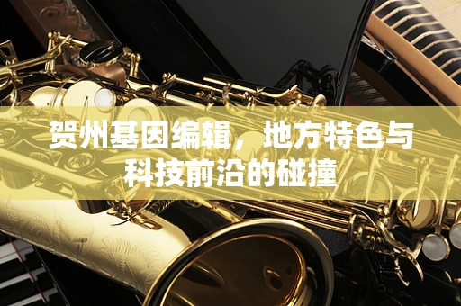 贺州基因编辑，地方特色与科技前沿的碰撞