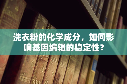 洗衣粉的化学成分，如何影响基因编辑的稳定性？