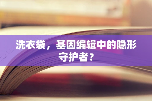 洗衣袋，基因编辑中的隐形守护者？