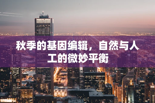 秋季的基因编辑，自然与人工的微妙平衡