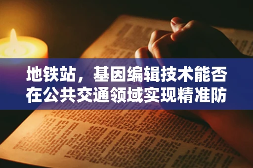 地铁站，基因编辑技术能否在公共交通领域实现精准防疫？