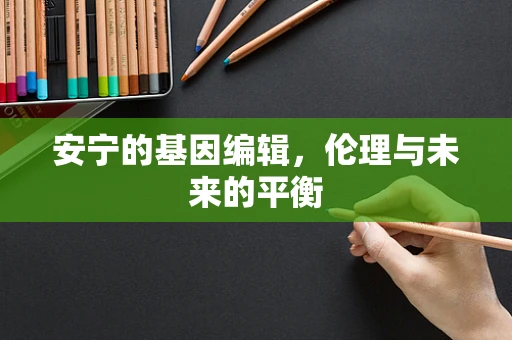 安宁的基因编辑，伦理与未来的平衡