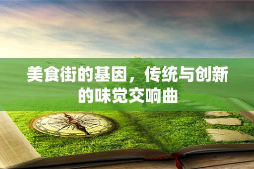 美食街的基因，传统与创新的味觉交响曲