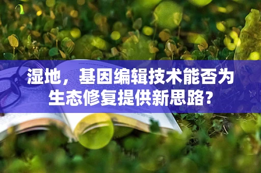 湿地，基因编辑技术能否为生态修复提供新思路？
