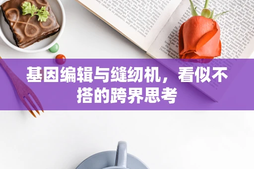 基因编辑与缝纫机，看似不搭的跨界思考