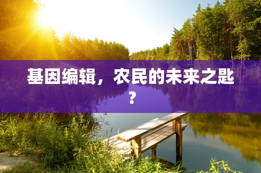 基因编辑，农民的未来之匙？