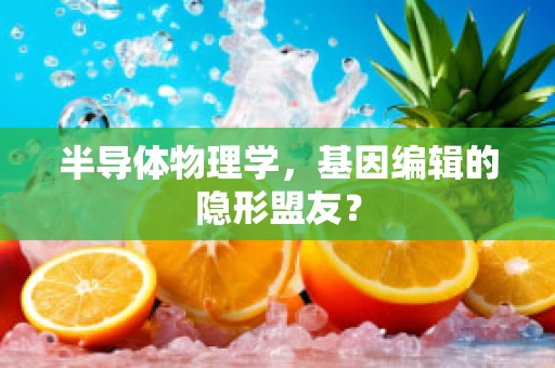 半导体物理学，基因编辑的隐形盟友？