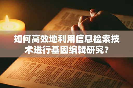 如何高效地利用信息检索技术进行基因编辑研究？