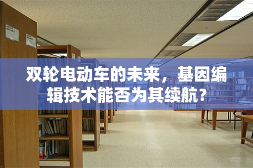 双轮电动车的未来，基因编辑技术能否为其续航？