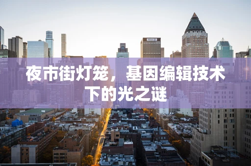 夜市街灯笼，基因编辑技术下的光之谜