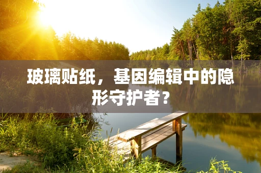 玻璃贴纸，基因编辑中的隐形守护者？
