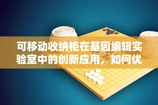 可移动收纳柜在基因编辑实验室中的创新应用，如何优化空间与流程？