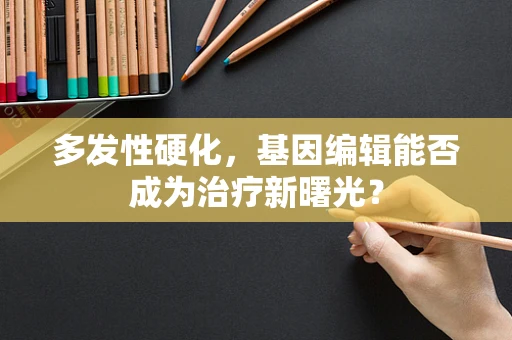 多发性硬化，基因编辑能否成为治疗新曙光？